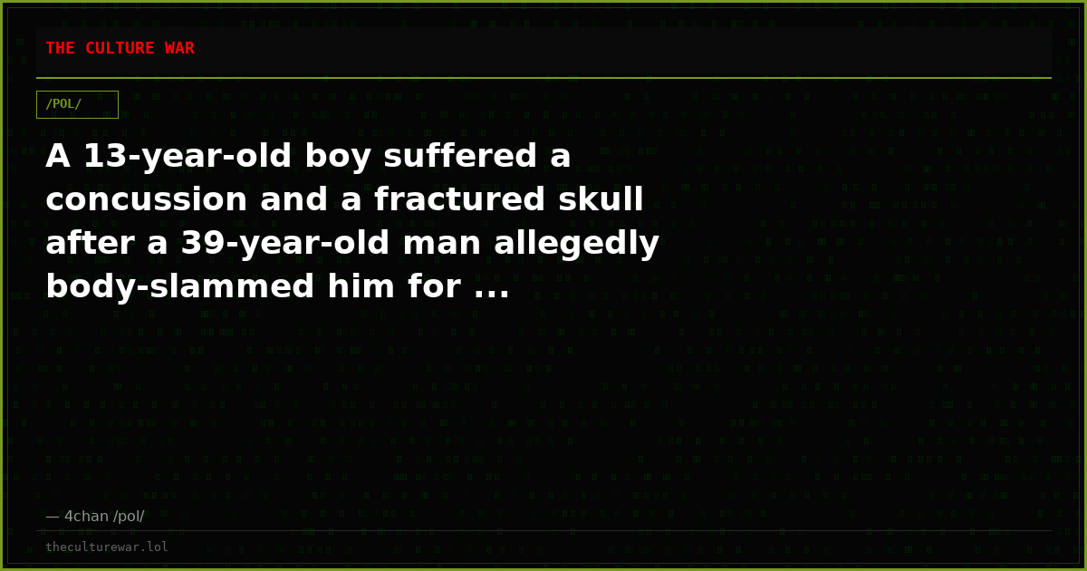 A 13-year-old boy suffered a concussion and a fractured skull after a 39-year-old man allegedly body-slammed him for ...