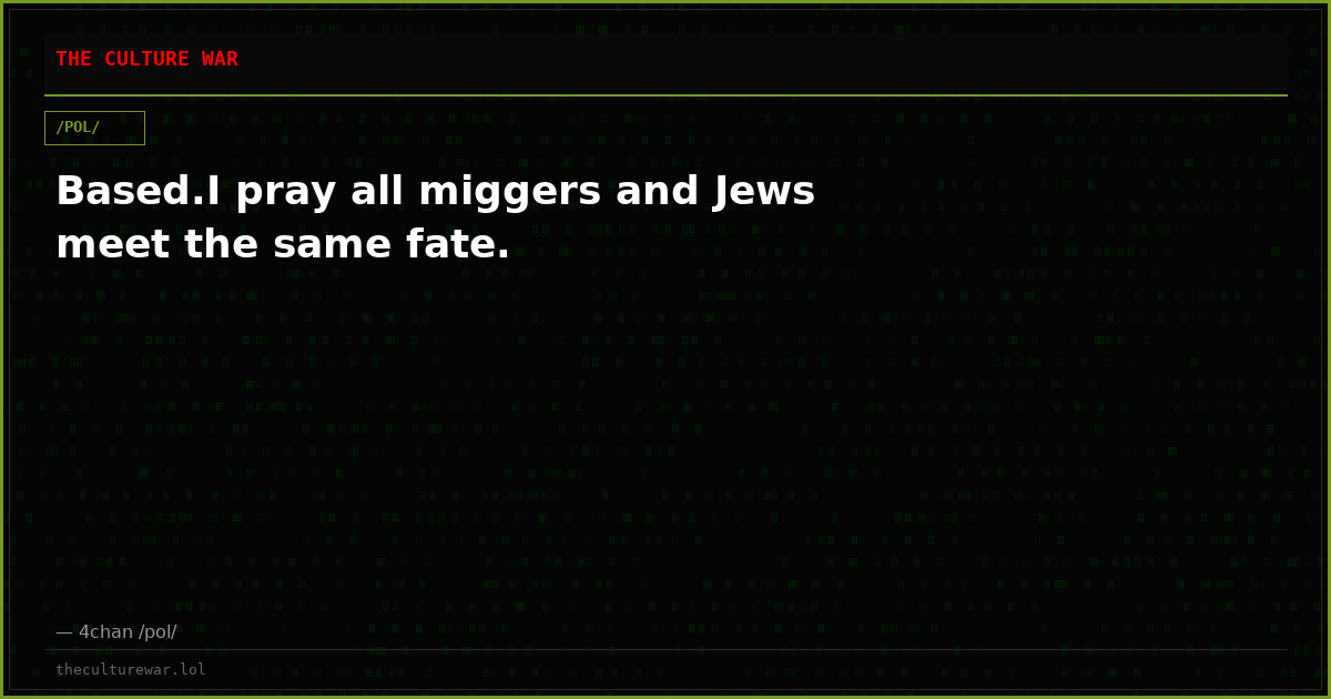Based.I pray all miggers and Jews meet the same fate.