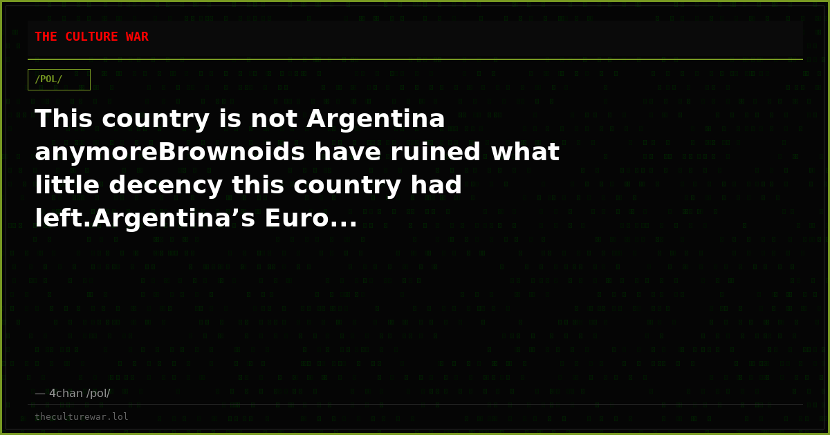 This country is not Argentina anymoreBrownoids have ruined what little decency this country had left.Argentina’s Euro...