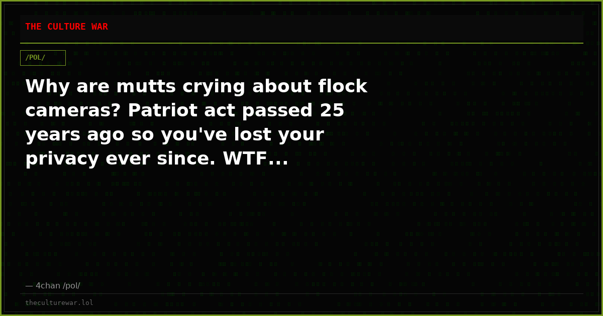 Why are mutts crying about flock cameras? Patriot act passed 25 years ago so you've lost your privacy ever since. WTF...