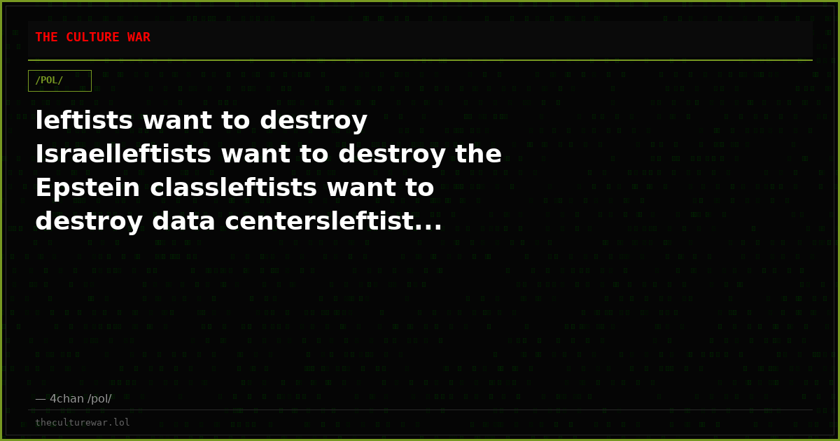 leftists want to destroy Israelleftists want to destroy the Epstein classleftists want to destroy data centersleftist...