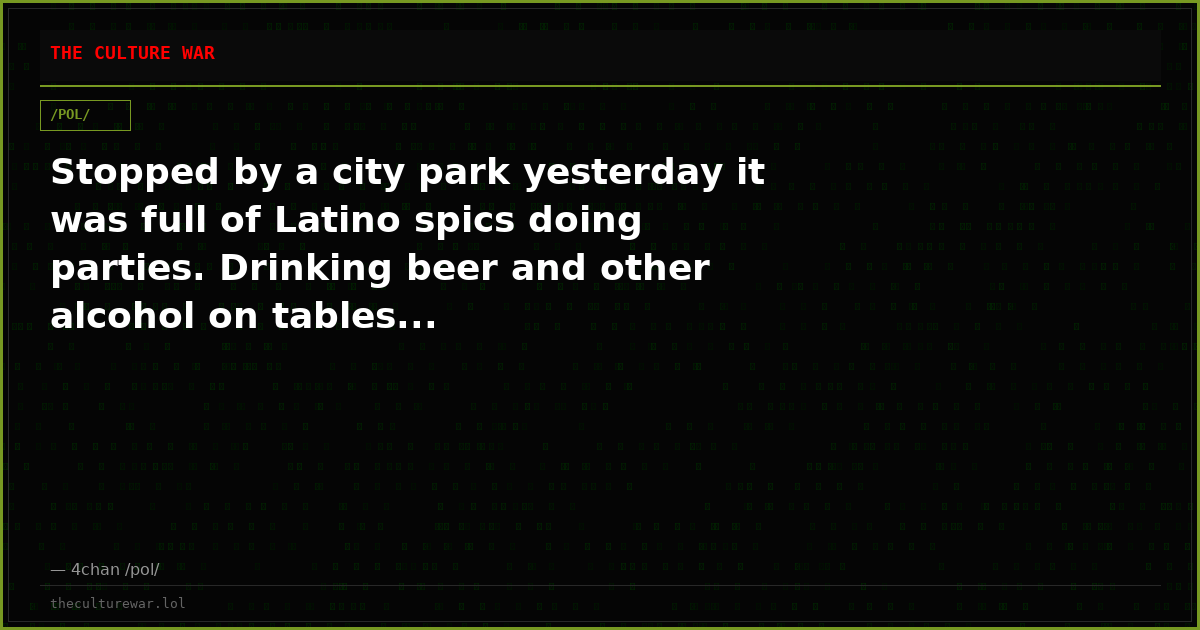 Stopped by a city park yesterday it was full of Latino spics doing parties. Drinking beer and other alcohol on tables...