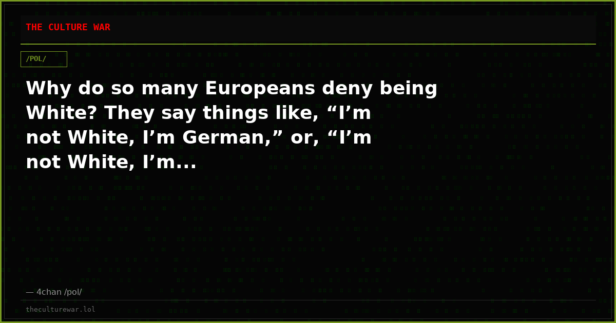Why do so many Europeans deny being White? They say things like, “I’m not White, I’m German,” or, “I’m not White, I’m...