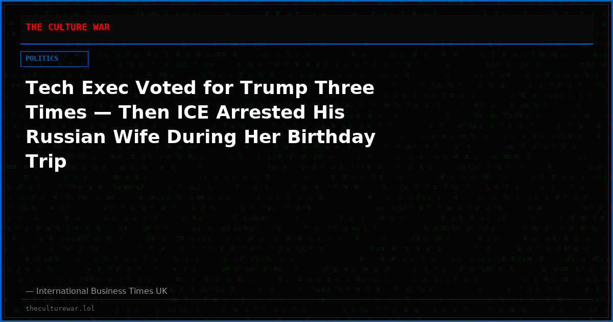 Tech Exec Voted for Trump Three Times — Then ICE Arrested His Russian Wife During Her Birthday Trip
