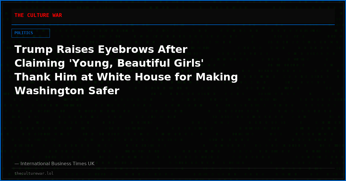 Trump Raises Eyebrows After Claiming 'Young, Beautiful Girls' Thank Him at White House for Making Washington Safer
