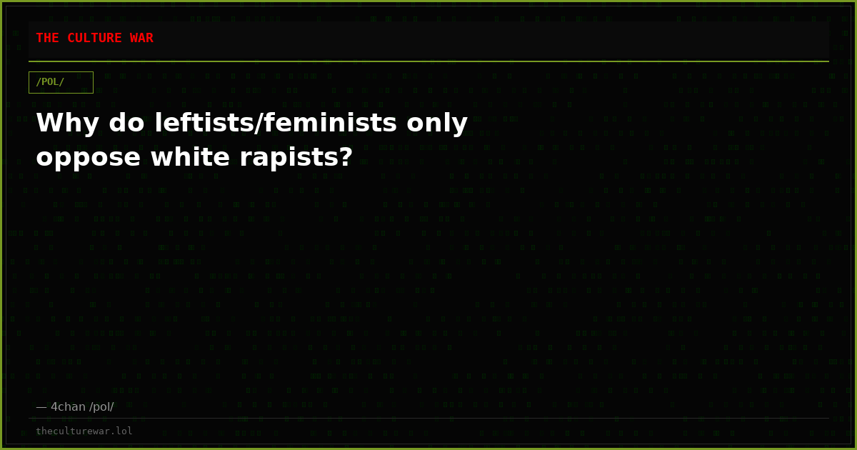 Why do leftists/feminists only oppose white rapists?