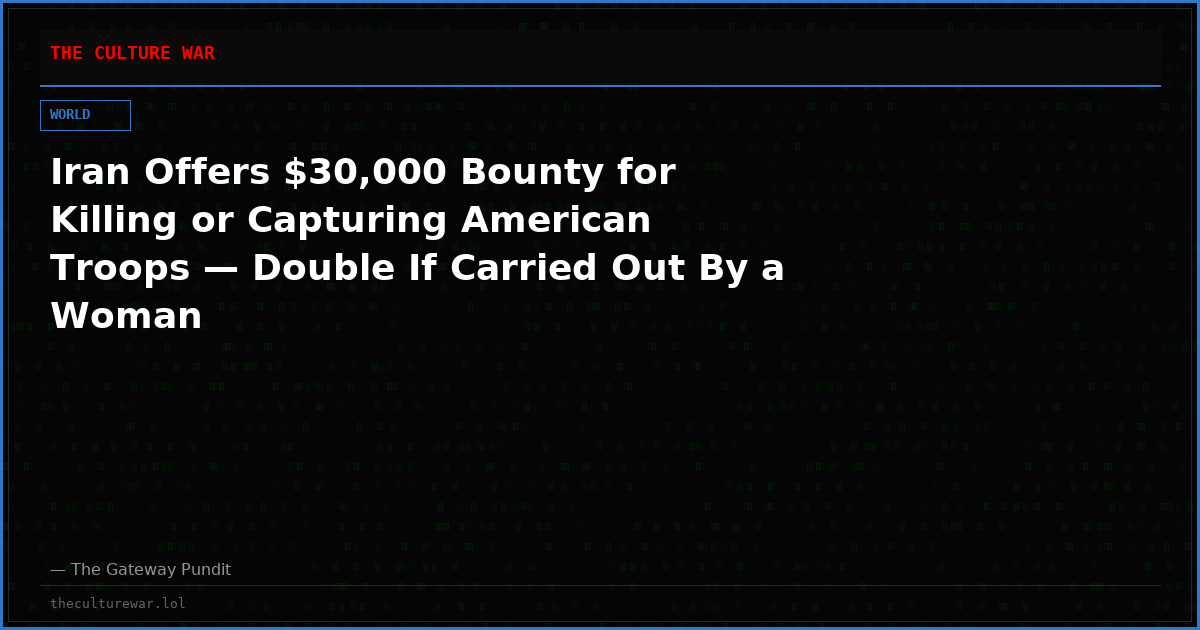 Iran Offers $30,000 Bounty for Killing or Capturing American Troops — Double If Carried Out By a Woman