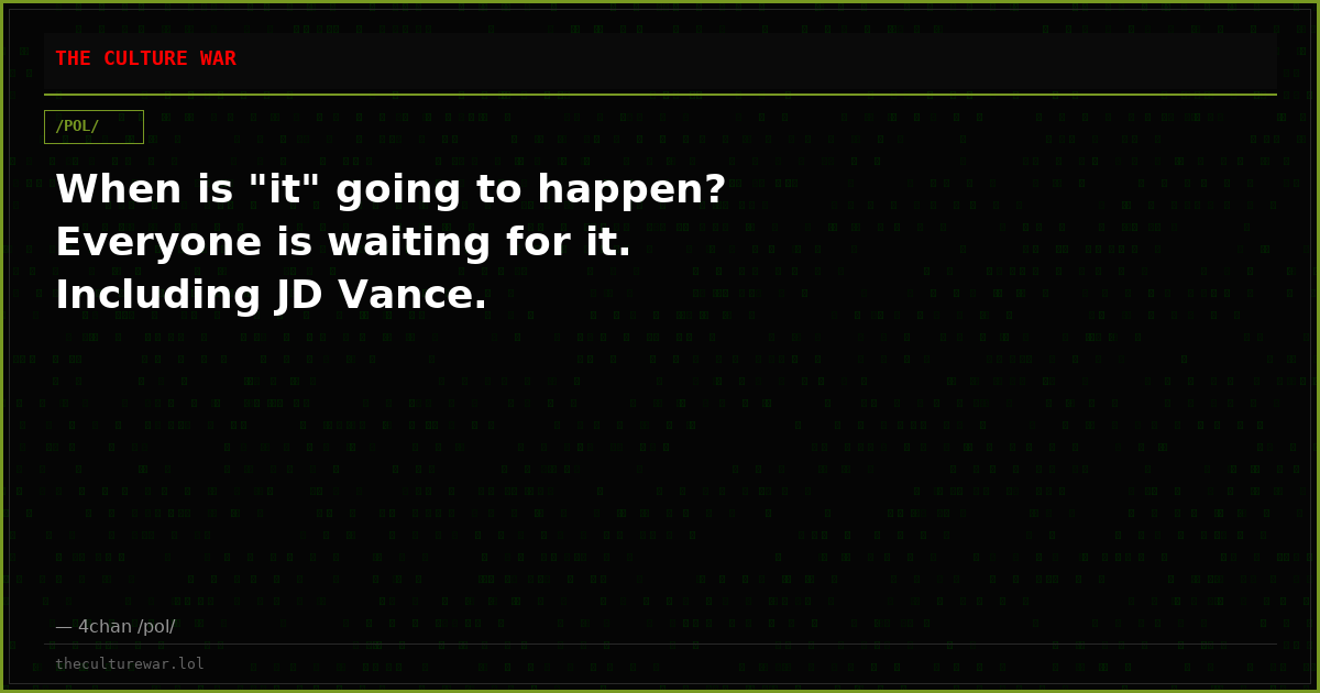 When is "it" going to happen? Everyone is waiting for it. Including JD Vance.