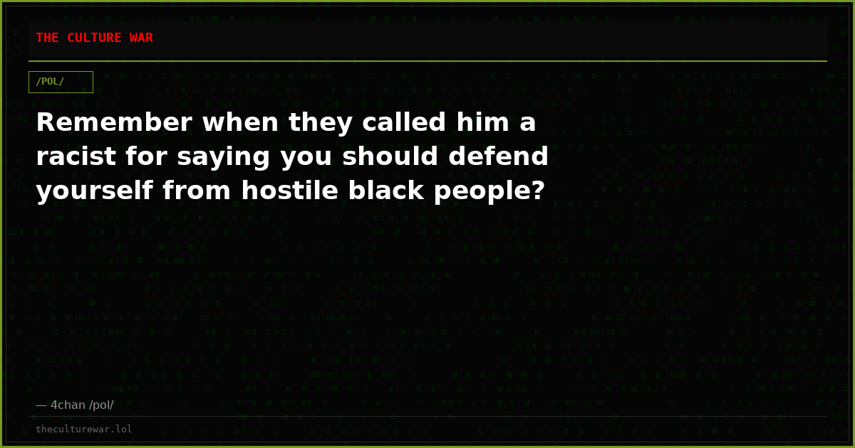 Remember when they called him a racist for saying you should defend yourself from hostile black people?
