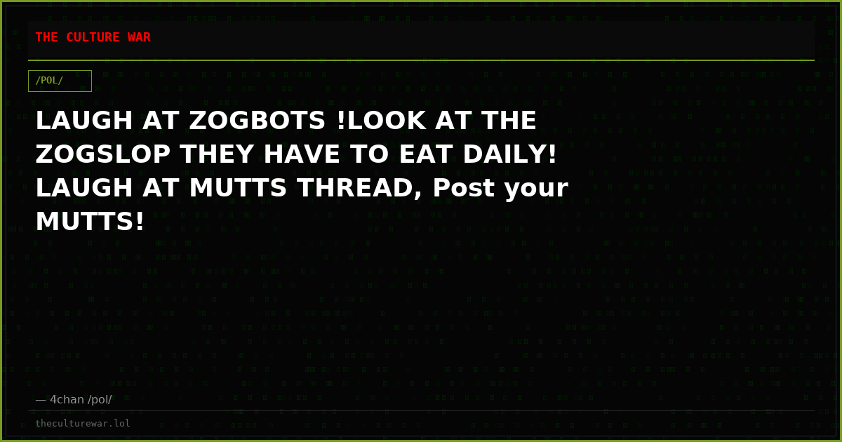 LAUGH AT ZOGBOTS !LOOK AT THE ZOGSLOP THEY HAVE TO EAT DAILY! LAUGH AT MUTTS THREAD, Post your MUTTS!