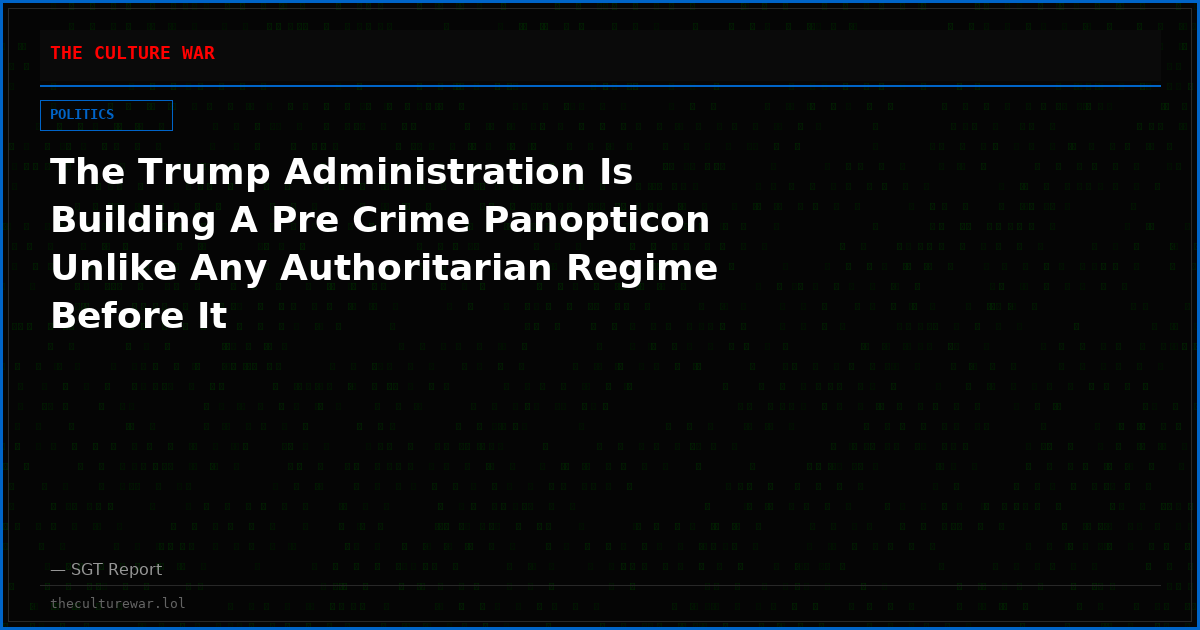 The Trump Administration Is Building A Pre Crime Panopticon Unlike Any Authoritarian Regime Before It