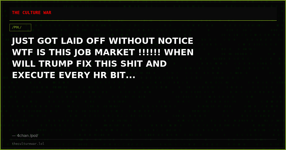 JUST GOT LAID OFF WITHOUT NOTICE WTF IS THIS JOB MARKET !!!!!! WHEN WILL TRUMP FIX THIS SHIT AND EXECUTE EVERY HR BIT...