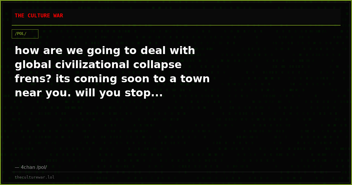how are we going to deal with global civilizational collapse frens? its coming soon to a town near you. will you stop...