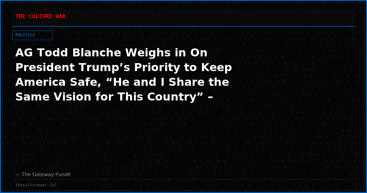 AG Todd Blanche Weighs in On President Trump’s Priority to Keep America Safe, “He and I Share the Same Vision for This Country” – (VIDEO)