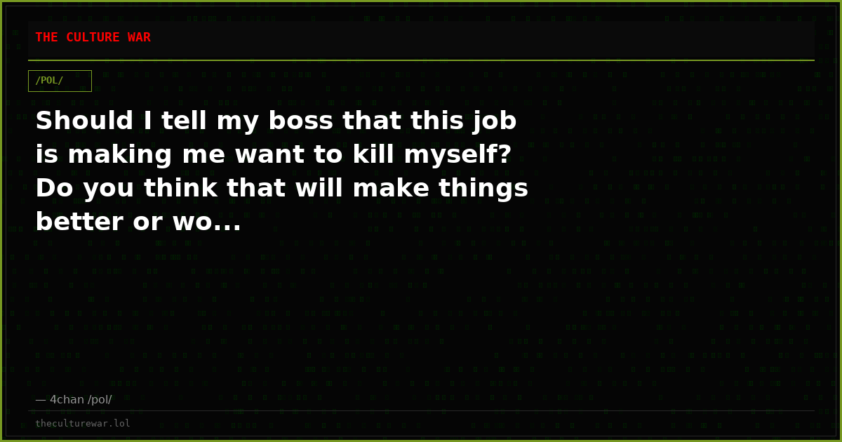 Should I tell my boss that this job is making me want to kill myself? Do you think that will make things better or wo...