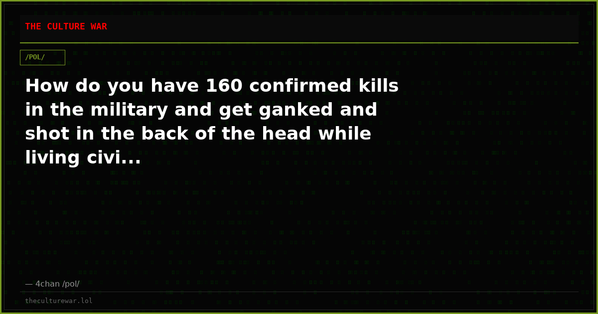 How do you have 160 confirmed kills in the military and get ganked and shot in the back of the head while living civi...