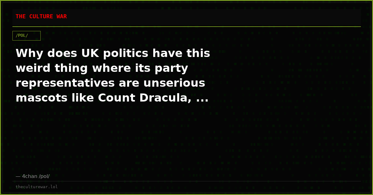 Why does UK politics have this weird thing where its party representatives are unserious mascots like Count Dracula, ...