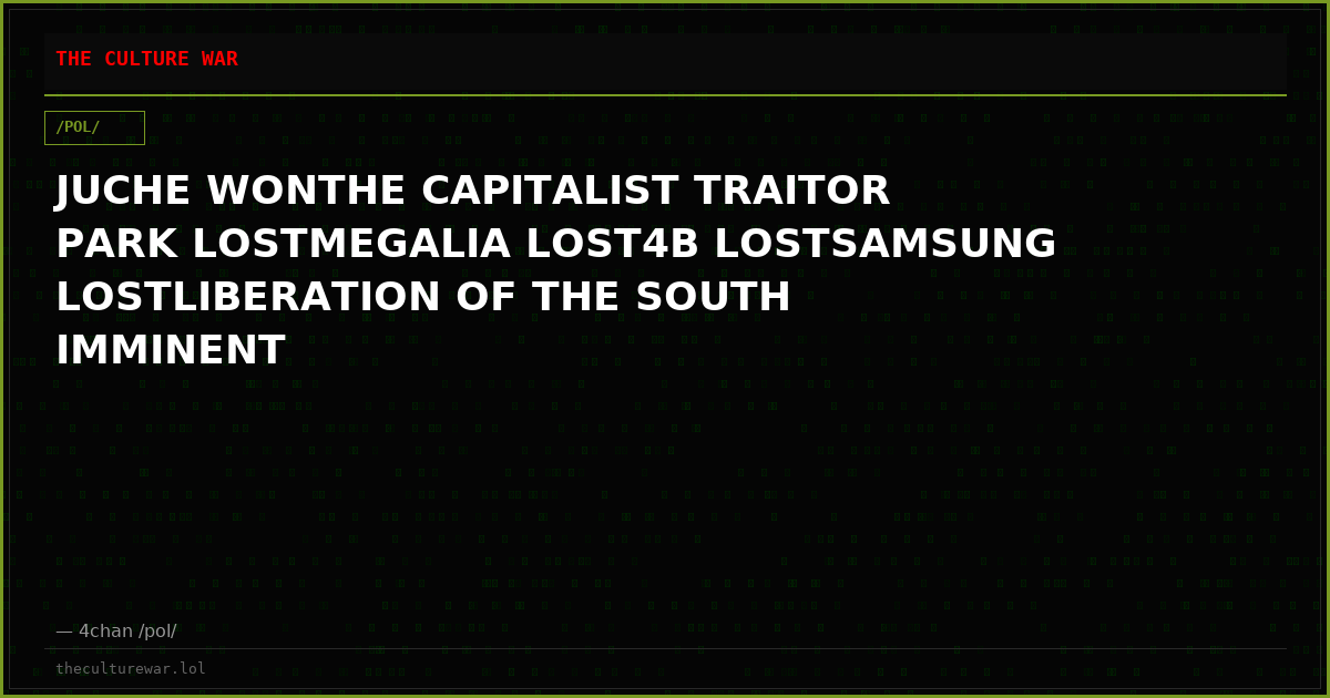 JUCHE WONTHE CAPITALIST TRAITOR PARK LOSTMEGALIA LOST4B LOSTSAMSUNG LOSTLIBERATION OF THE SOUTH IMMINENT