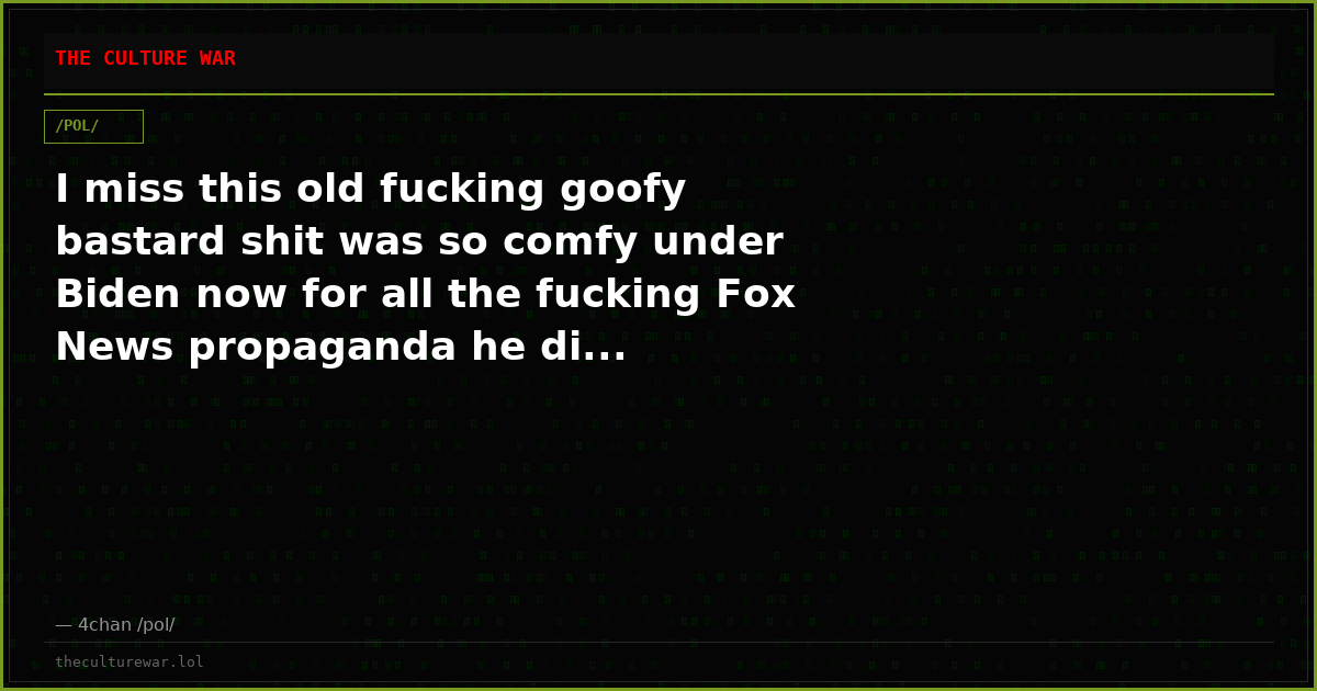 I miss this old fucking goofy bastard shit was so comfy under Biden now for all the fucking Fox News propaganda he di...