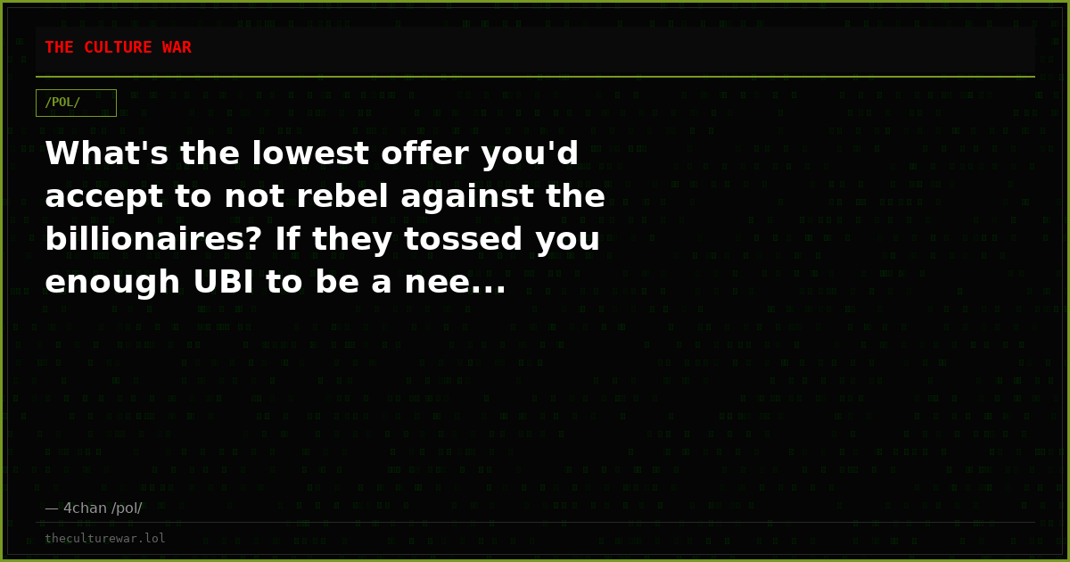 What's the lowest offer you'd accept to not rebel against the billionaires? If they tossed you enough UBI to be a nee...
