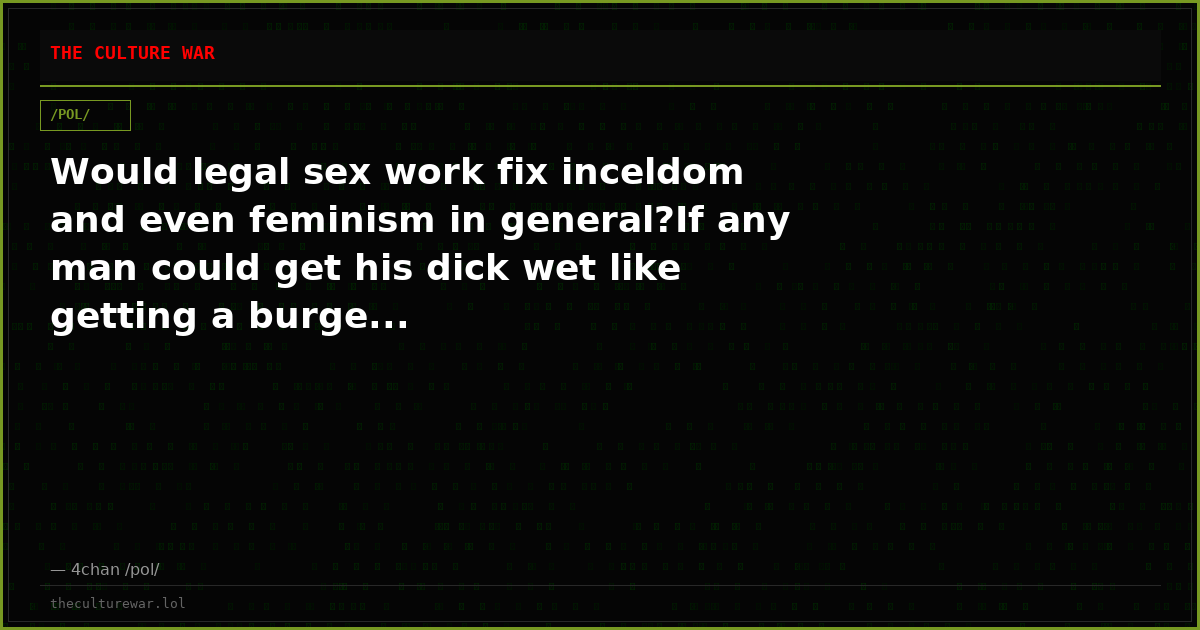 Would legal sex work fix inceldom and even feminism in general?If any man could get his dick wet like getting a burge...