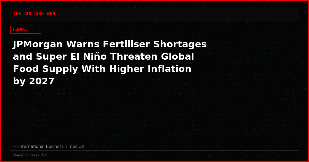 JPMorgan Warns Fertiliser Shortages and Super El Niño Threaten Global Food Supply With Higher Inflation by 2027