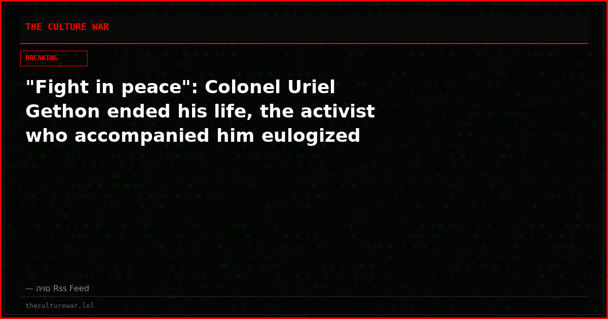 "Fight in peace": Colonel Uriel Gethon ended his life, the activist who accompanied him eulogized