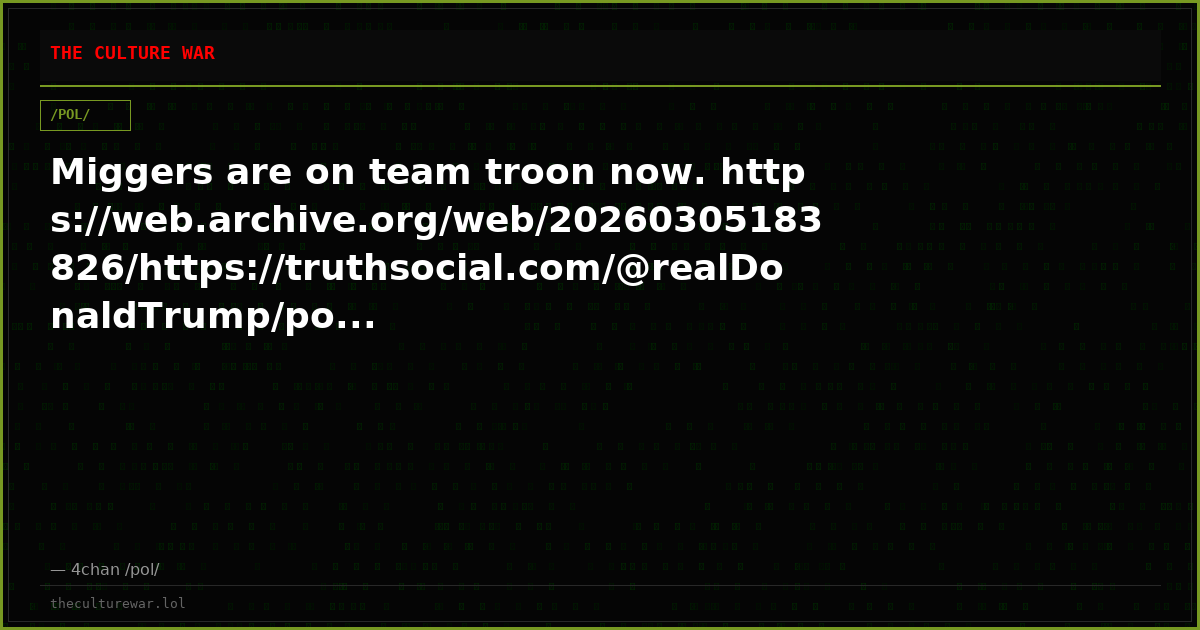 Miggers are on team troon now. https://web.archive.org/web/20260305183826/https://truthsocial.com/@realDonaldTrump/po...