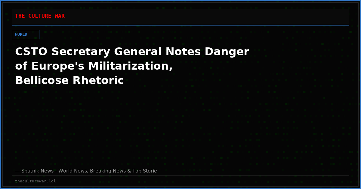 CSTO Secretary General Notes Danger of Europe's Militarization, Bellicose Rhetoric