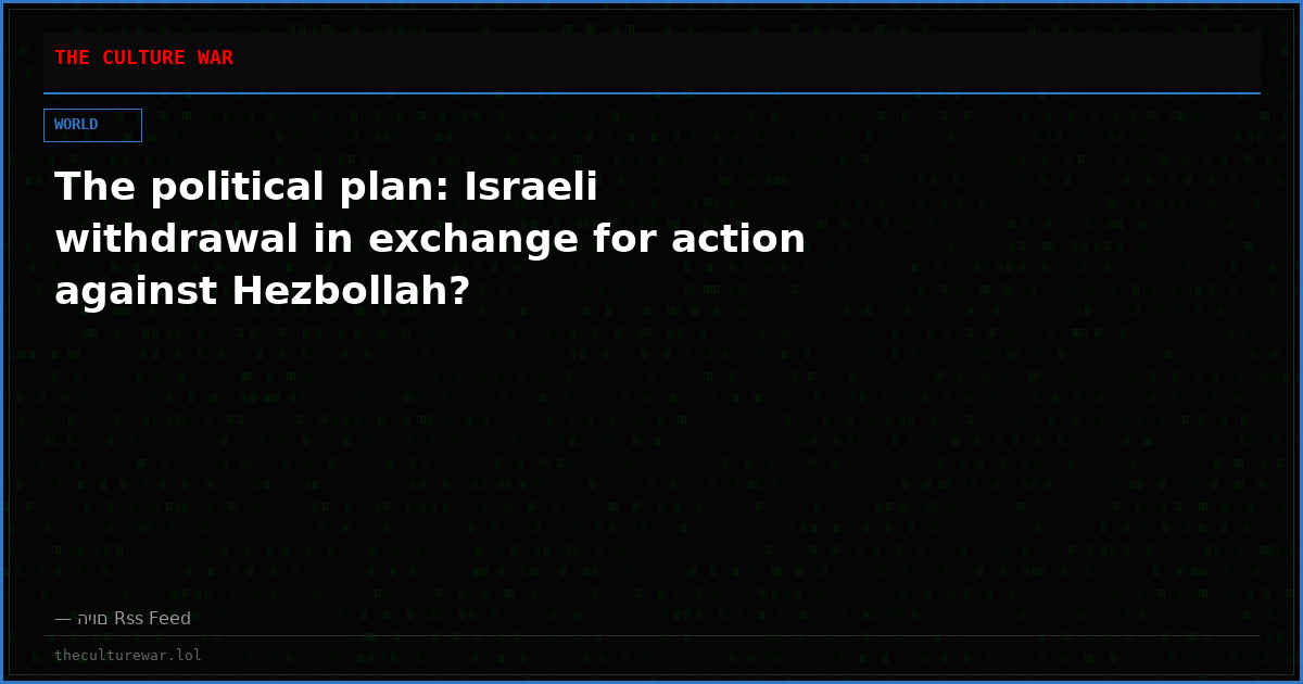 The political plan: Israeli withdrawal in exchange for action against Hezbollah?
