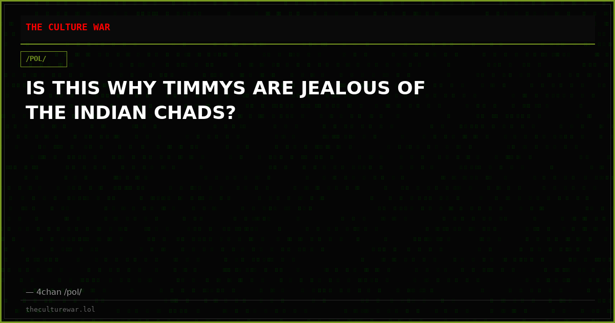 IS THIS WHY TIMMYS ARE JEALOUS OF THE INDIAN CHADS?
