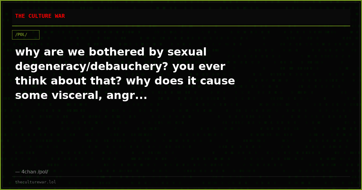 why are we bothered by sexual degeneracy/debauchery? you ever think about that? why does it cause some visceral, angr...