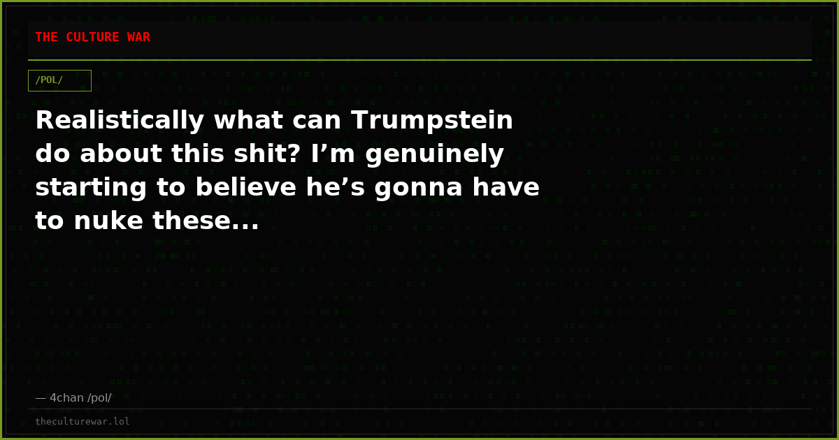 Realistically what can Trumpstein do about this shit? I’m genuinely starting to believe he’s gonna have to nuke these...
