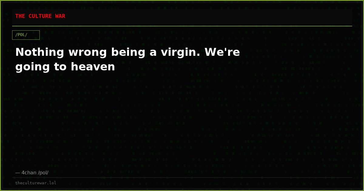 Nothing wrong being a virgin. We're going to heaven