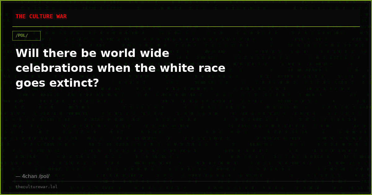 Will there be world wide celebrations when the white race goes extinct?