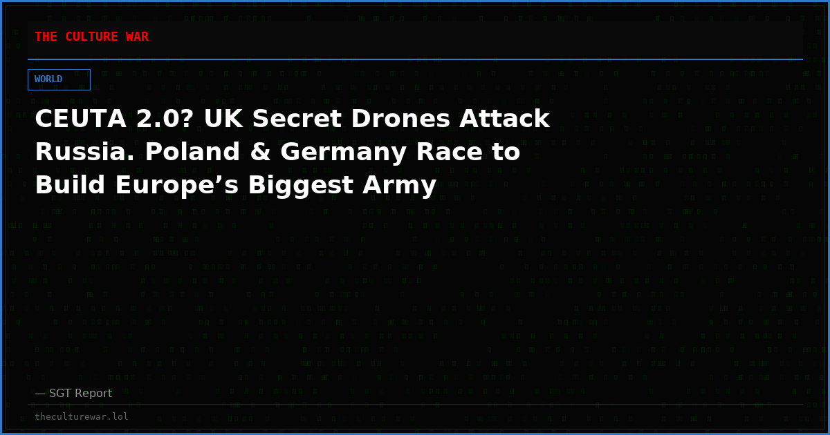 CEUTA 2.0? UK Secret Drones Attack Russia. Poland & Germany Race to Build Europe’s Biggest Army