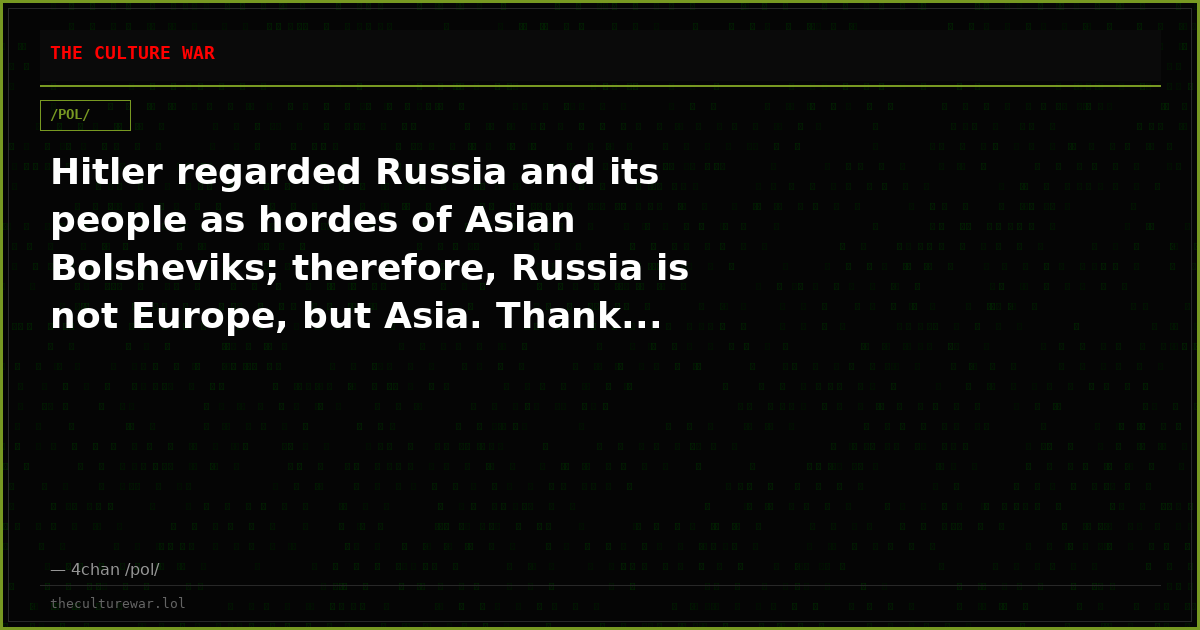 Hitler regarded Russia and its people as hordes of Asian Bolsheviks; therefore, Russia is not Europe, but Asia. Thank...