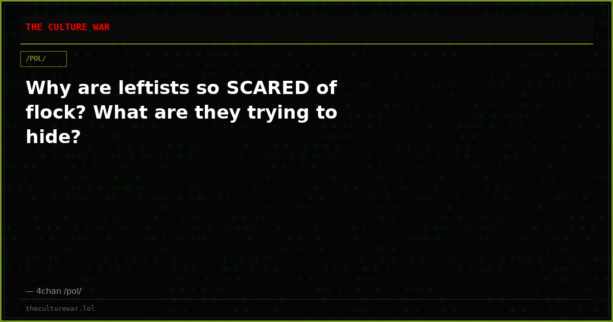 Why are leftists so SCARED of flock? What are they trying to hide?