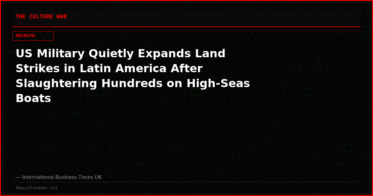 US Military Quietly Expands Land Strikes in Latin America After Slaughtering Hundreds on High-Seas Boats