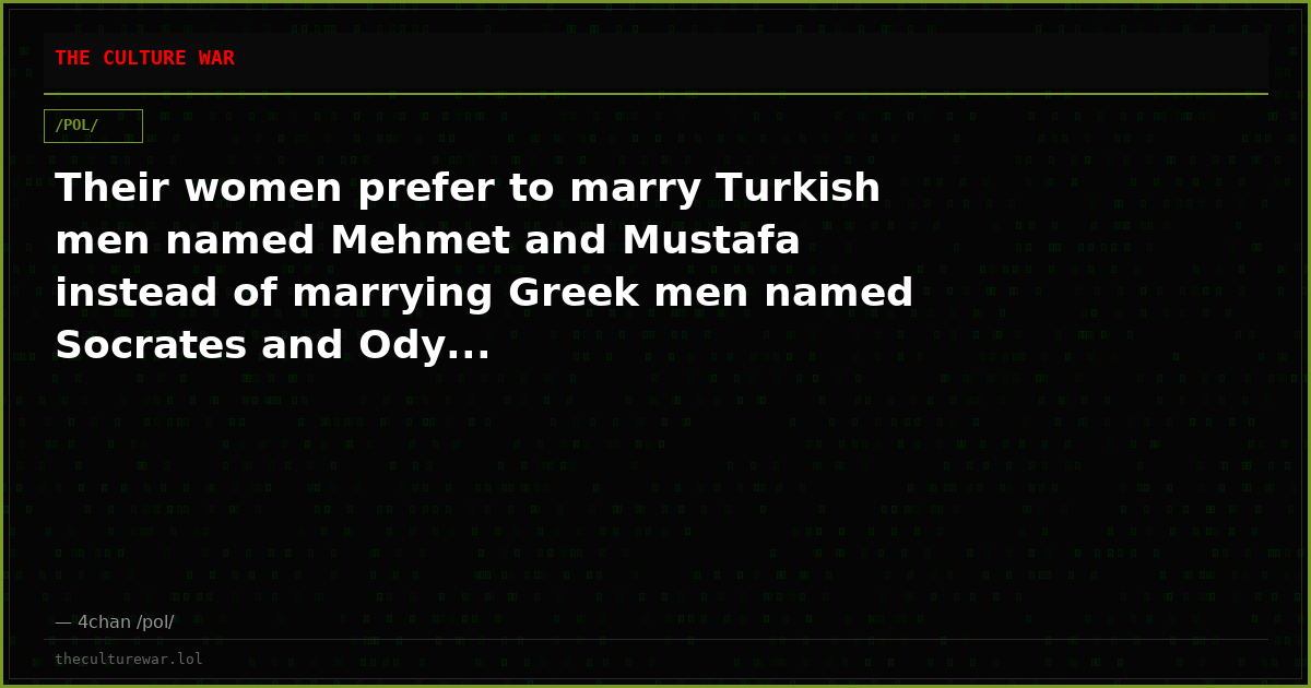 Their women prefer to marry Turkish men named Mehmet and Mustafa instead of marrying Greek men named Socrates and Ody...