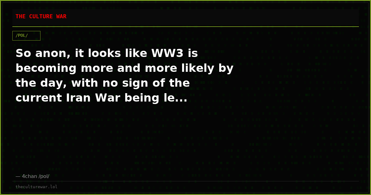 So anon, it looks like WW3 is becoming more and more likely by the day, with no sign of the current Iran War being le...