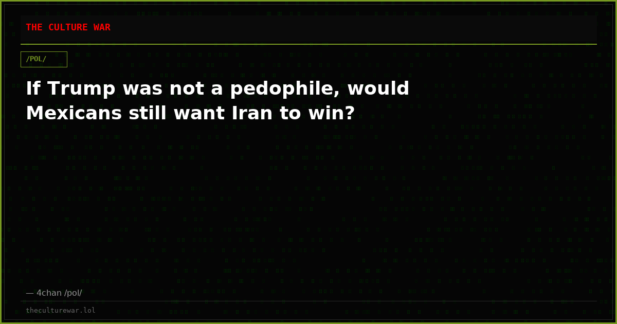 If Trump was not a pedophile, would Mexicans still want Iran to win?
