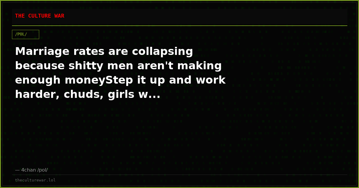 Marriage rates are collapsing because shitty men aren't making enough moneyStep it up and work harder, chuds, girls w...