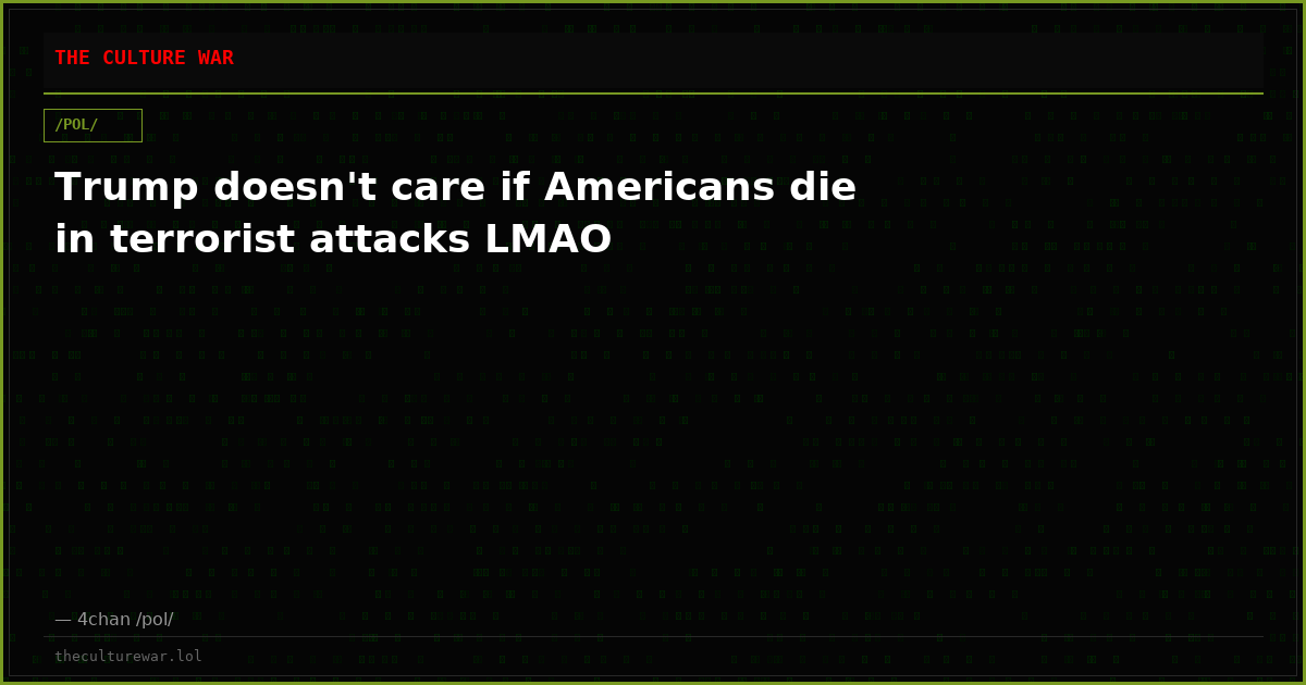 Trump doesn't care if Americans die in terrorist attacks LMAO
