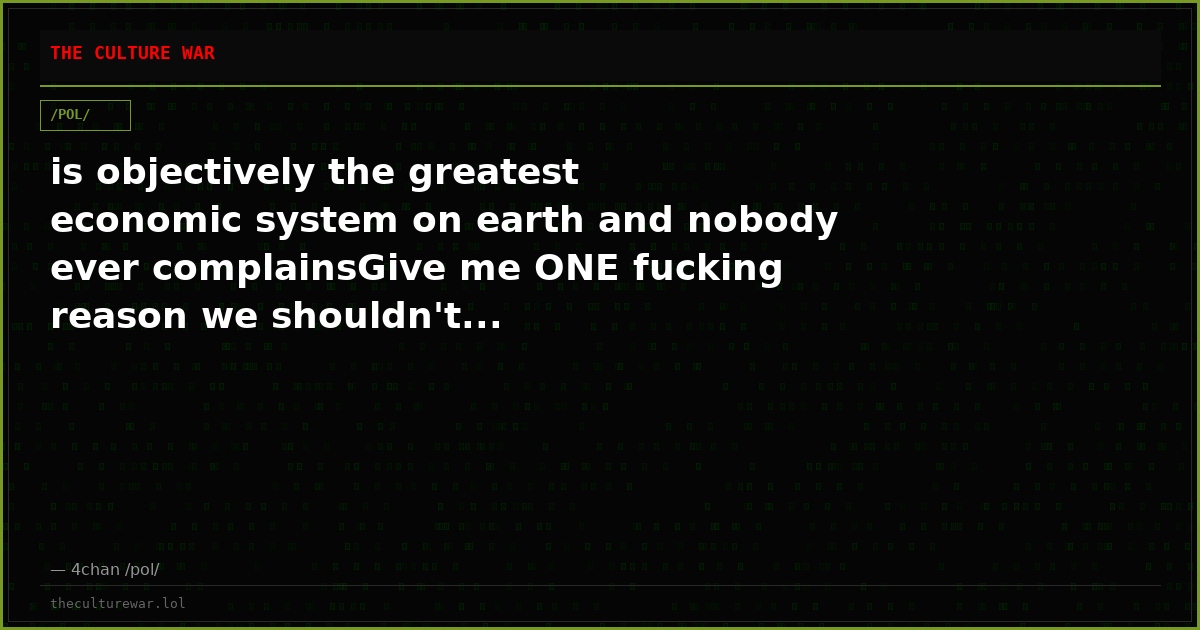 is objectively the greatest economic system on earth and nobody ever complainsGive me ONE fucking reason we shouldn't...