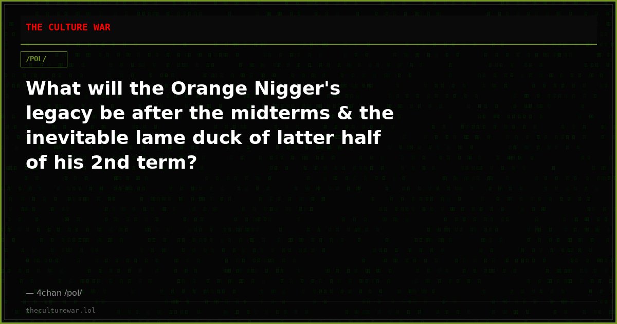 What will the Orange Nigger's legacy be after the midterms & the inevitable lame duck of latter half of his 2nd term?