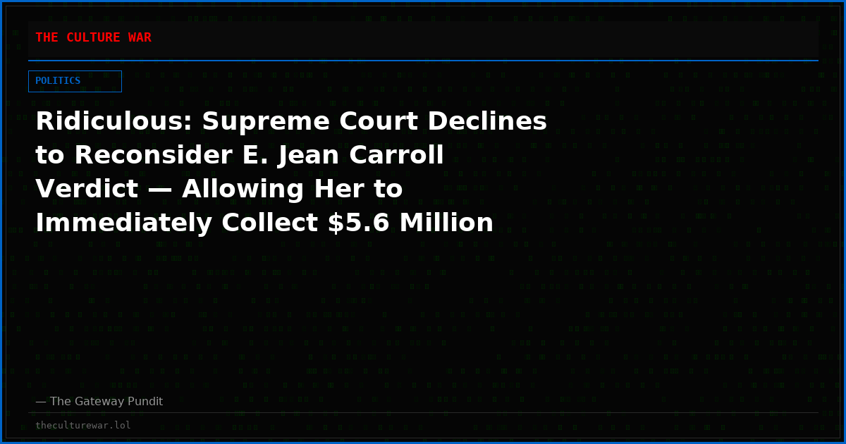 Ridiculous: Supreme Court Declines to Reconsider E. Jean Carroll Verdict — Allowing Her to Immediately Collect $5.6 Million from Trump