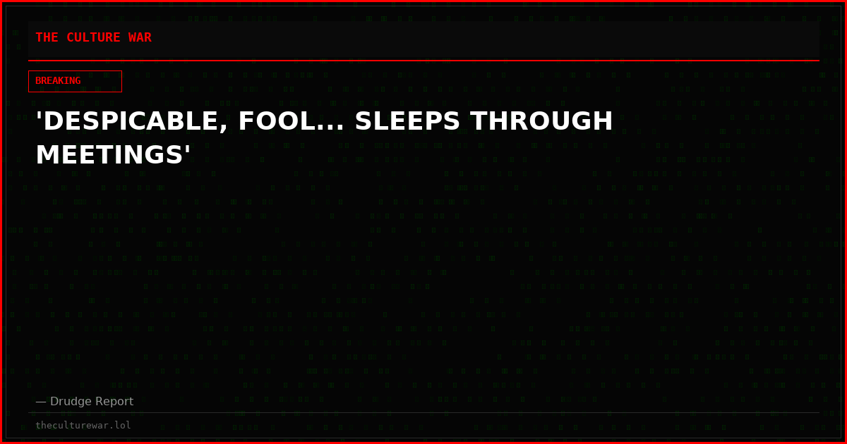 'DESPICABLE, FOOL... SLEEPS THROUGH MEETINGS'