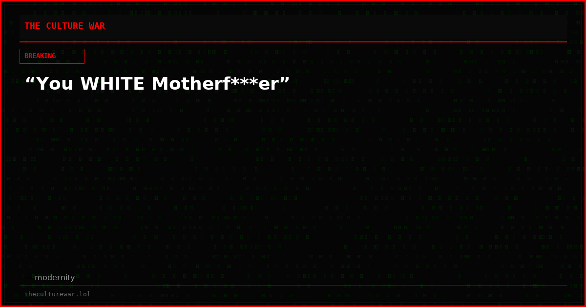 “You WHITE Motherf***er”