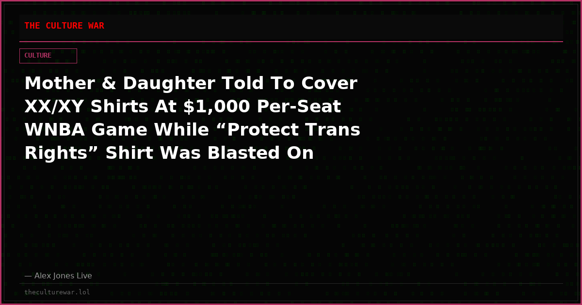 Mother & Daughter Told To Cover XX/XY Shirts At $1,000 Per-Seat WNBA Game While “Protect Trans Rights” Shirt Was Blasted On Jumbotron